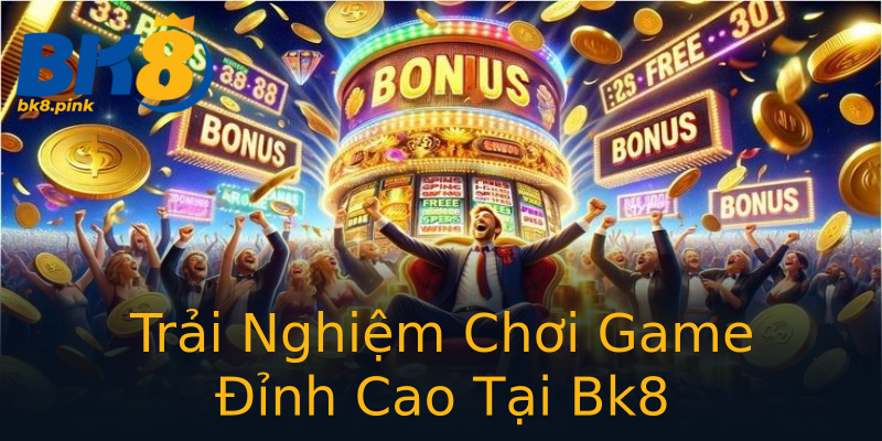 Trải Nghiệm Chơi Game Đỉnh Cao Tại Bk8 Trải Nghiệm Chơi Game Đỉnh Cao Tại Bk8